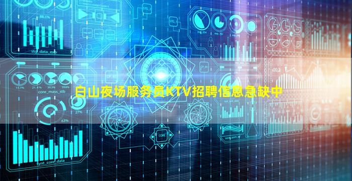 白山夜场服务员KTV招聘信息急缺中